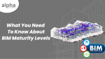 What You Need to Know About BIM Maturity Levels