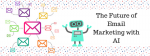 The Future of Email Marketing with AI  February 19, 2018