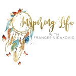 Inspiring Life with Frances Vidakovic