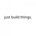 just build things